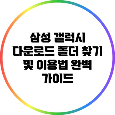 삼성 갤럭시 다운로드 폴더 찾기 및 이용법 완벽 가이드