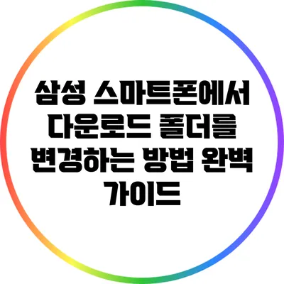 삼성 스마트폰에서 다운로드 폴더를 변경하는 방법 완벽 가이드