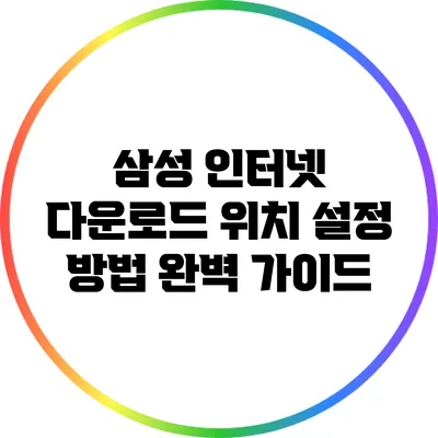 삼성 인터넷 다운로드 위치 설정 방법 완벽 가이드