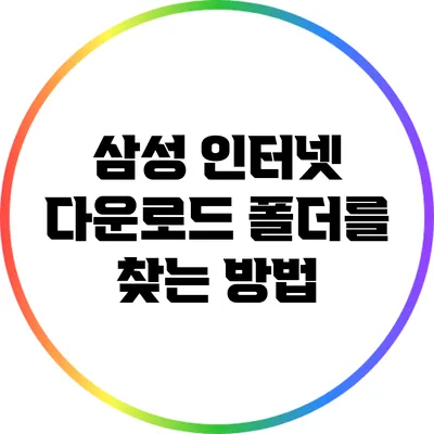 삼성 인터넷 다운로드 폴더를 찾는 방법