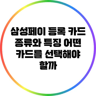 삼성페이 등록 카드 종류와 특징: 어떤 카드를 선택해야 할까?