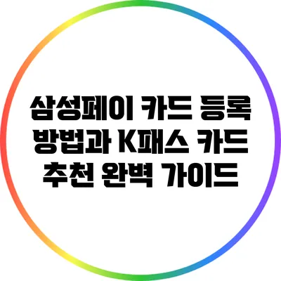 삼성페이 카드 등록 방법과 K패스 카드 추천 완벽 가이드