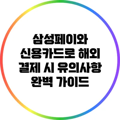 삼성페이와 신용카드로 해외 결제 시 유의사항 완벽 가이드