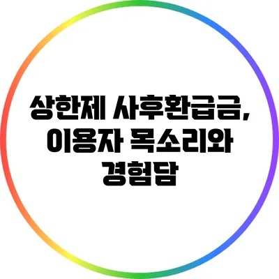 상한제 사후환급금, 이용자 목소리와 경험담