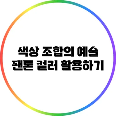 색상 조합의 예술: 팬톤 컬러 활용하기