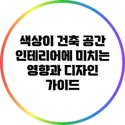 색상이 건축 공간 인테리어에 미치는 영향과 디자인 가이드