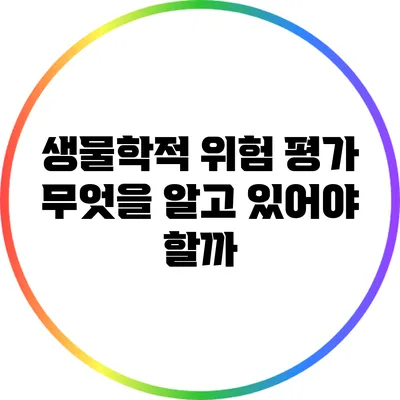 생물학적 위험 평가: 무엇을 알고 있어야 할까?