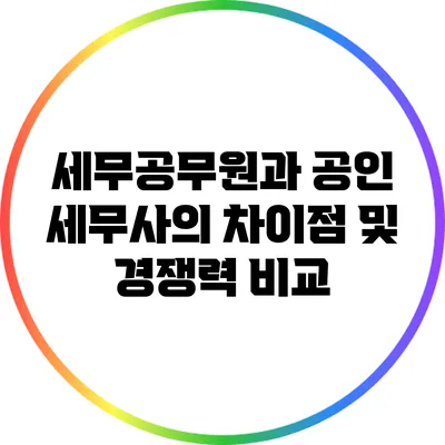 세무공무원과 공인 세무사의 차이점 및 경쟁력 비교