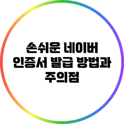 손쉬운 네이버 인증서 발급 방법과 주의점