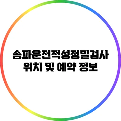송파운전적성정밀검사 위치 및 예약 정보