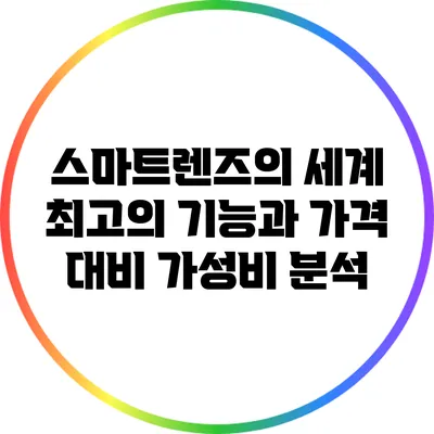 스마트렌즈의 세계: 최고의 기능과 가격 대비 가성비 분석