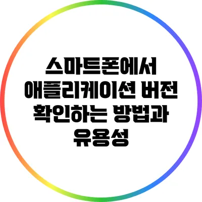 스마트폰에서 애플리케이션 버전 확인하는 방법과 유용성