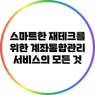 스마트한 재테크를 위한 계좌통합관리 서비스의 모든 것