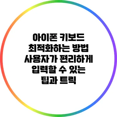 아이폰 키보드 최적화하는 방법: 사용자가 편리하게 입력할 수 있는 팁과 트릭