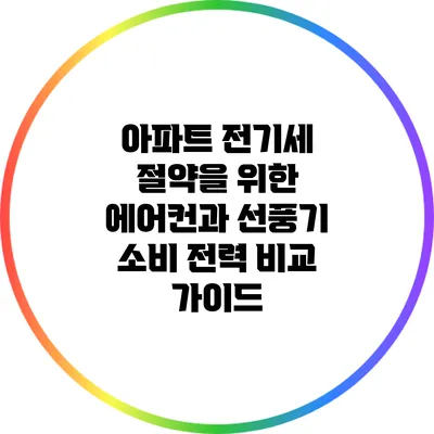 아파트 전기세 절약을 위한 에어컨과 선풍기 소비 전력 비교 가이드