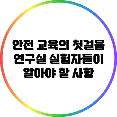 안전 교육의 첫걸음: 연구실 실험자들이 알아야 할 사항