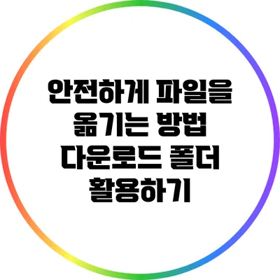 안전하게 파일을 옮기는 방법: 다운로드 폴더 활용하기