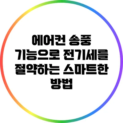 에어컨 송풍 기능으로 전기세를 절약하는 스마트한 방법