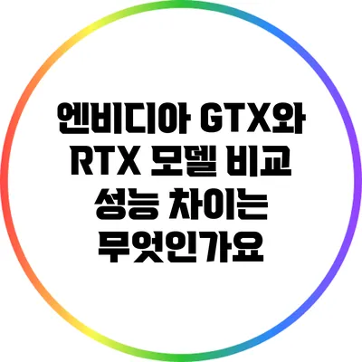 엔비디아 GTX와 RTX 모델 비교: 성능 차이는 무엇인가요?