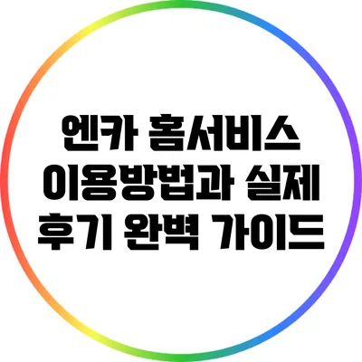 엔카 홈서비스 이용방법과 실제 후기 완벽 가이드