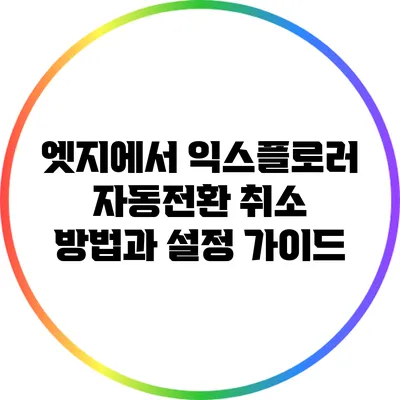 엣지에서 익스플로러 자동전환 취소 방법과 설정 가이드