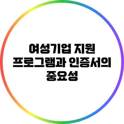 여성기업 지원 프로그램과 인증서의 중요성
