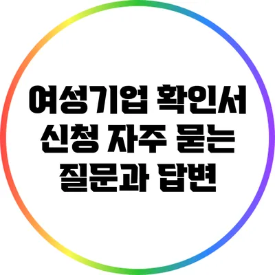 여성기업 확인서 신청: 자주 묻는 질문과 답변