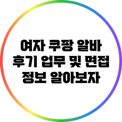 여자 쿠팡 알바 후기: 업무 및 면접 정보 알아보자