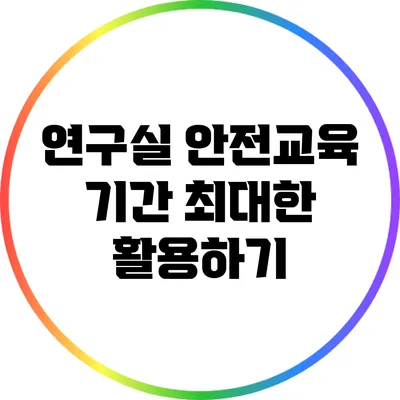 연구실 안전교육 기간: 최대한 활용하기