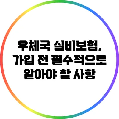 우체국 실비보험, 가입 전 필수적으로 알아야 할 사항