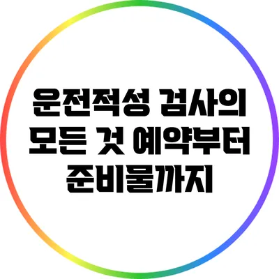 운전적성 검사의 모든 것: 예약부터 준비물까지