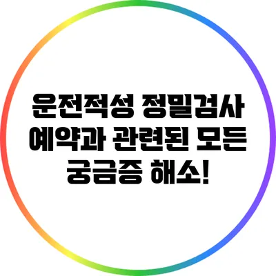 운전적성 정밀검사 예약과 관련된 모든 궁금증 해소!