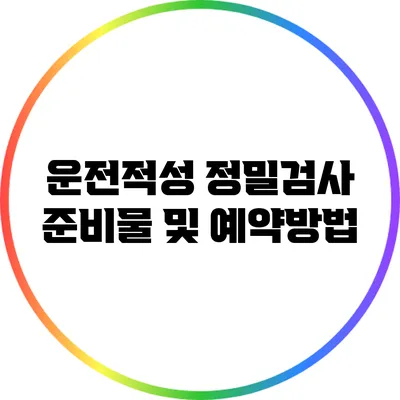 운전적성 정밀검사 준비물 및 예약방법