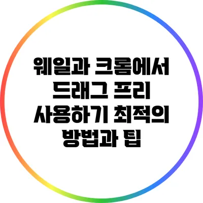 웨일과 크롬에서 드래그 프리 사용하기: 최적의 방법과 팁