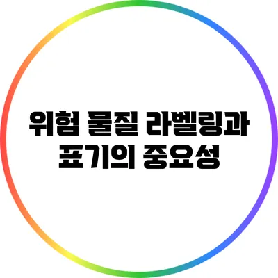 위험 물질 라벨링과 표기의 중요성