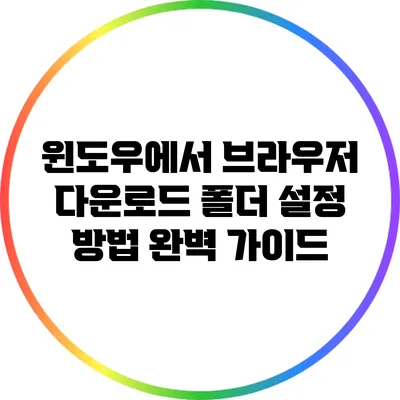 윈도우에서 브라우저 다운로드 폴더 설정 방법 완벽 가이드