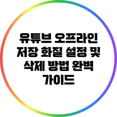 유튜브 오프라인 저장: 화질 설정 및 삭제 방법 완벽 가이드