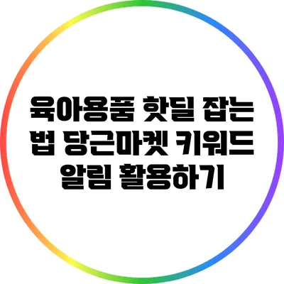 육아용품 핫딜 잡는 법: 당근마켓 키워드 알림 활용하기