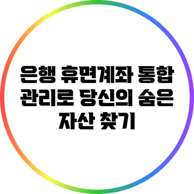 은행 휴면계좌 통합 관리로 당신의 숨은 자산 찾기