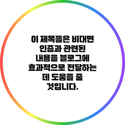 이 제목들은 비대면 인증과 관련된 내용을 블로그에 효과적으로 전달하는 데 도움을 줄 것입니다.