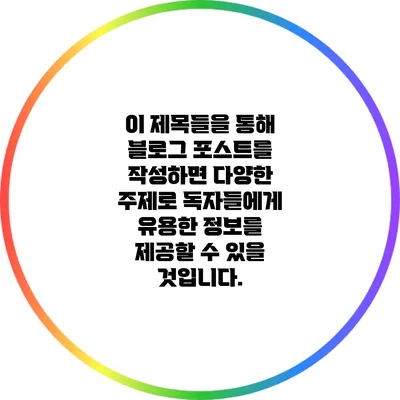 이 제목들을 통해 블로그 포스트를 작성하면 다양한 주제로 독자들에게 유용한 정보를 제공할 수 있을 것입니다.