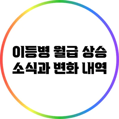 이등병 월급 상승 소식과 변화 내역