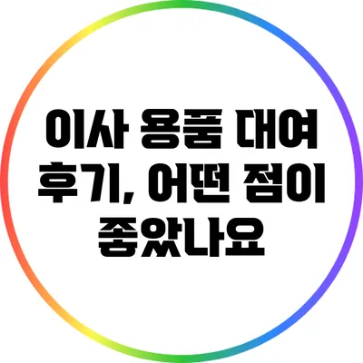 이사 용품 대여 후기, 어떤 점이 좋았나요?