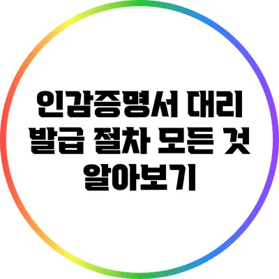 인감증명서 대리 발급 절차: 모든 것 알아보기