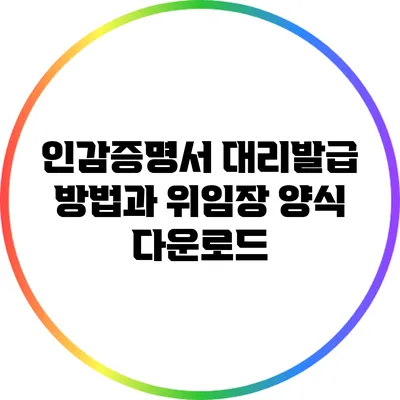 인감증명서 대리발급 방법과 위임장 양식 다운로드