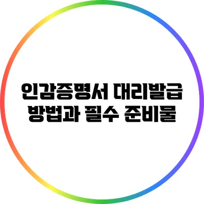 인감증명서 대리발급 방법과 필수 준비물