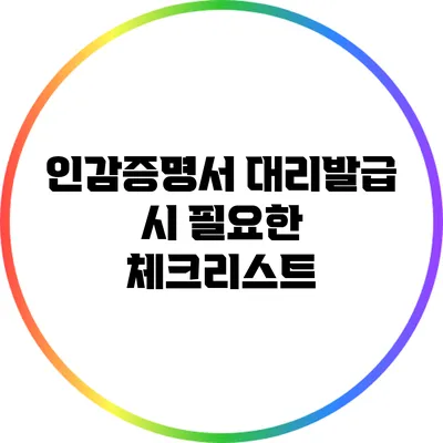 인감증명서 대리발급 시 필요한 체크리스트