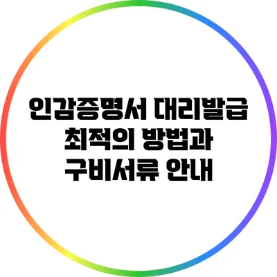 인감증명서 대리발급 최적의 방법과 구비서류 안내