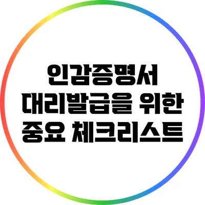 인감증명서 대리발급을 위한 중요 체크리스트