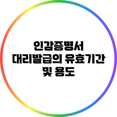 인감증명서 대리발급의 유효기간 및 용도